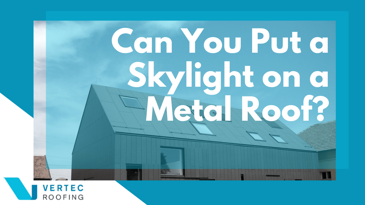 Can You Put a Skylight on a Metal Roof? | Vertec Roofing