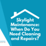 Skylight Maintenance: When Do You Need Cleaning and Repairs?