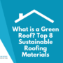 What is a Green Roof? Top 8 Sustainable Roofing Materials